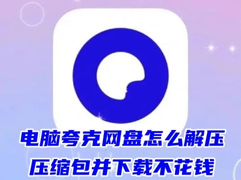 电脑夸克网盘怎么解压压缩包并下载不花钱 夸克网盘不能免费解压吗