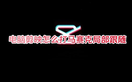 电脑剪映怎么打马赛克局部跟随 剪映怎么局部模糊遮挡画面