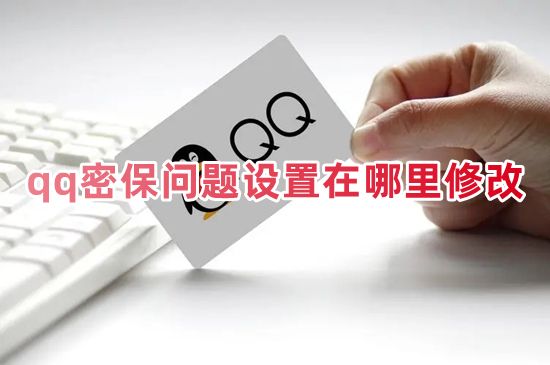 qq密保问题设置在哪里修改 电脑怎么设置qq密保问题2023