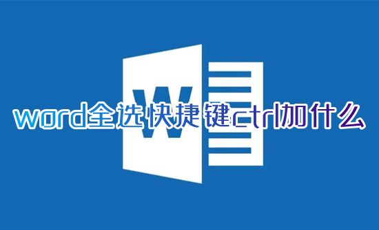 word全选快捷键ctrl加什么 word页面如何一键全选文字