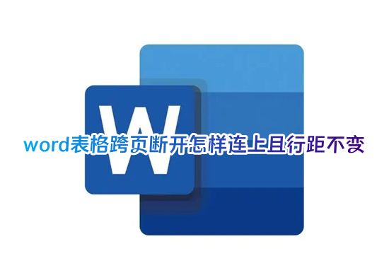 word表格跨页断开怎样连上且行距不变 word表格跨页怎么调整成一页
