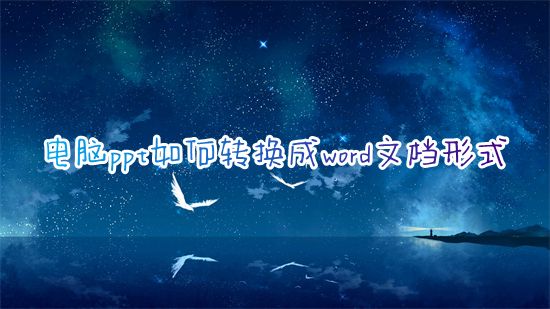 电脑ppt如何转换成word文档形式 ppt怎么简单快速转换成word文档打印