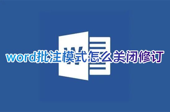 word批注模式怎么关闭修订 word批注修改的如何变成正常文档
