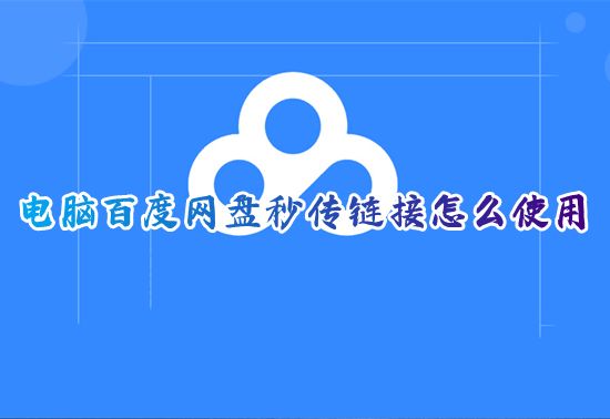 电脑百度网盘秒传链接怎么使用 百度网盘秒传链接转存路径填什么