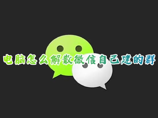 电脑怎么解散微信自己建的群 微信我是群主怎么解散群聊