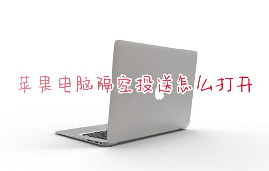 苹果电脑隔空投送怎么打开 苹果mac隔空投送在哪里打开接收文件