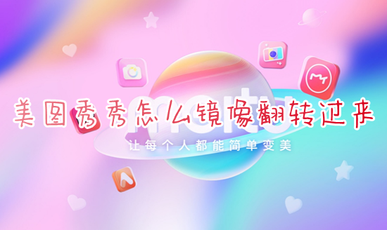 美图秀秀怎么镜像翻转过来 美图秀秀怎么镜像图片里的文字