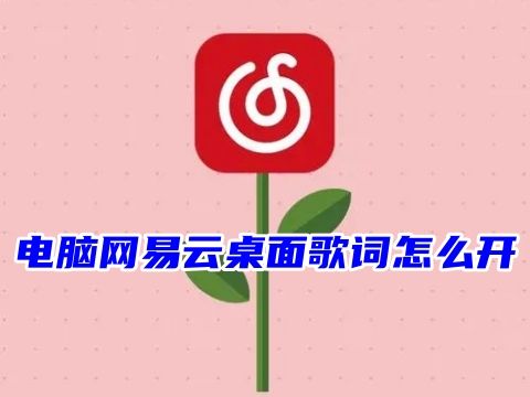 电脑网易云桌面歌词怎么开 网易云歌词怎么悬浮桌面