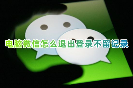 电脑微信怎么退出登录不留记录 电脑微信怎么退换另一个号