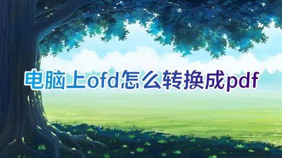 电脑上ofd怎么转换成pdf ofd电子发票怎么导出pdf格式