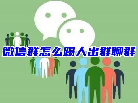 微信群怎么踢人出群聊群 怎么移除群里的某一个人