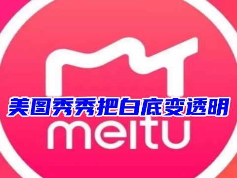 美图秀秀把白底变透明怎么操作 如何用美图秀秀换证件照底色