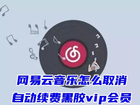 网易云音乐怎么取消自动续费黑胶vip会员 网易云连续包月怎么取消自动续费