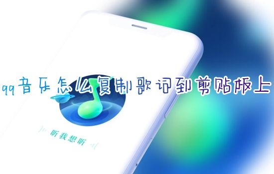 qq音乐怎么复制歌词到剪贴板上 qq音乐怎么复制歌曲歌词导入本地
