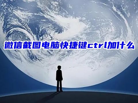 微信截图电脑快捷键ctrl加什么 微信怎么长截屏聊天记录