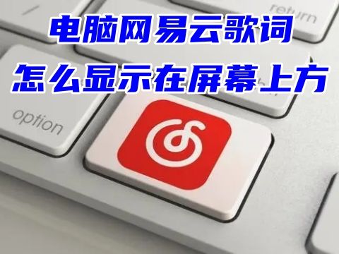 电脑网易云歌词怎么显示在屏幕上方 网易云怎么开歌词到桌面