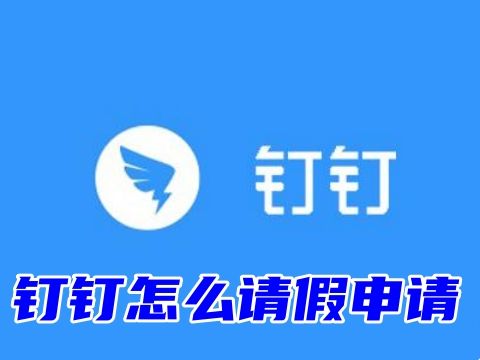 钉钉怎么请假申请 为什么我的钉钉没有请假功能