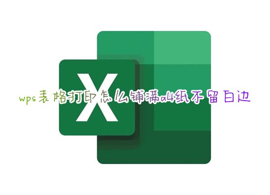 wps表格打印怎么铺满a4纸不留白边 excel打印如何铺满整个页面