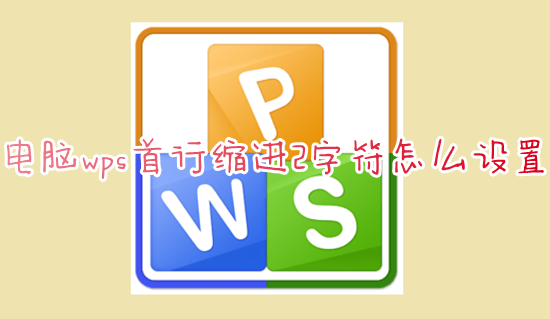 电脑wps首行缩进2字符怎么设置 wps表格正文首行缩进怎么设置