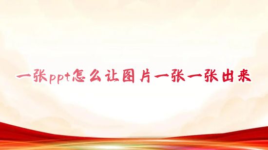 一张ppt怎么让图片一张一张出来 电脑ppt怎么让图片点一下出来一张