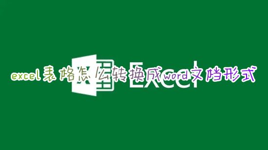 excel表格怎么转换成word文档形式 如何将excel表格导入word文档