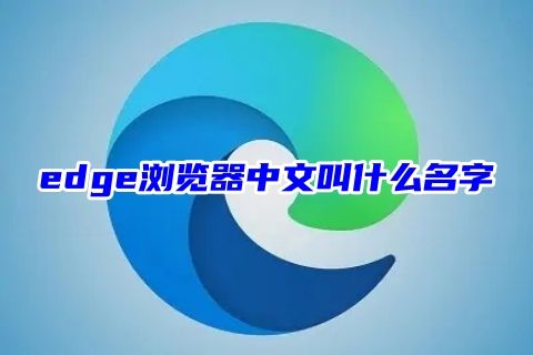 edge浏览器中文叫什么名字 edge是谷歌浏览器吗