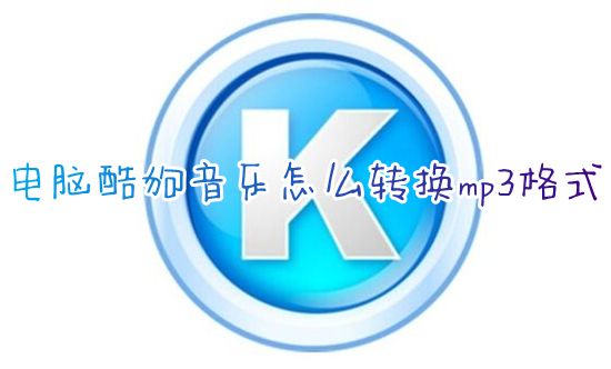 电脑酷狗音乐怎么转换mp3格式 酷狗音乐下载的歌曲怎么转换成mp3格式