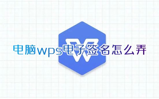 电脑wps电子签名怎么弄 wps怎么生成电子签名pdf