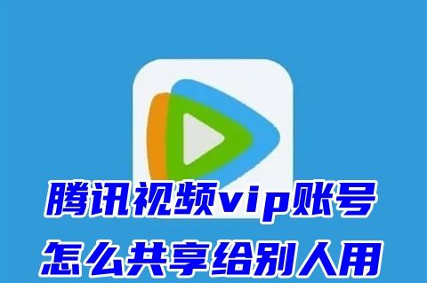 腾讯视频vip账号怎么共享给别人用 腾讯视频会员怎么共享无需付费
