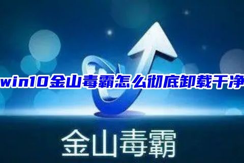 win10金山毒霸怎么彻底卸载干净 怎么强制卸载金山毒霸