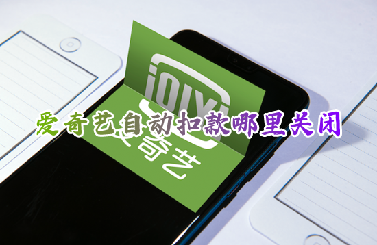 爱奇艺自动扣款哪里关闭 如何取消爱奇艺自动续费