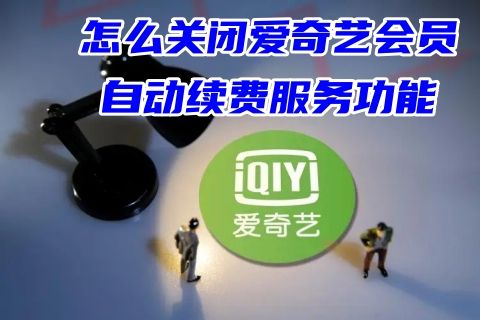 怎么关闭爱奇艺会员自动续费服务功能 2023爱奇艺自动续费怎么取消设置