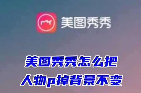 美图秀秀怎么把人物p掉背景不变 美图秀秀怎么把图片人物去除不留模糊