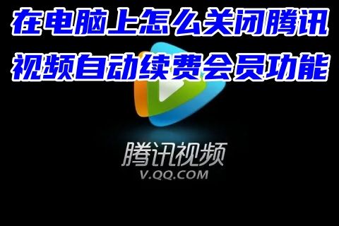 在电脑上怎么关闭腾讯视频自动续费会员功能 电脑取消腾讯视频vip自动续费服务