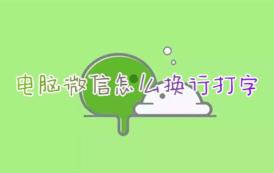 台式电脑微信怎么换行打字聊天 电脑微信换行键是哪个快捷键