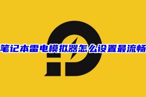 笔记本雷电模拟器怎么设置最流畅 雷电模拟器最流畅设置提高清晰度