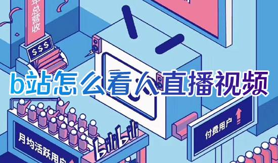 b站怎么看人直播视频 哔哩哔哩怎么看直播