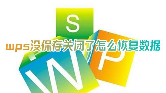 wps没保存关闭了怎么恢复数据 wps没保存的文件哪里可以找回来