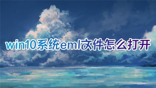 win10系统eml文件怎么打开 eml文件格式用什么软件打开