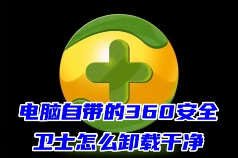 电脑自带的360安全卫士怎么卸载干净 电脑上360安全卫士如何卸载