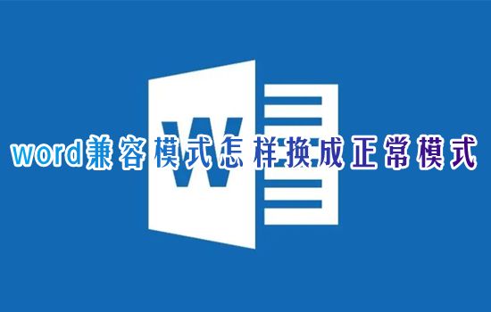 word兼容模式怎样换成正常模式 word文档一打开就是兼容模式怎么去除