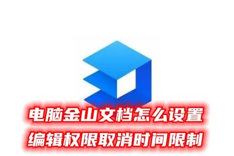 电脑金山文档怎么设置编辑权限取消时间限制 金山文档受到权限保护怎么解除修改范围