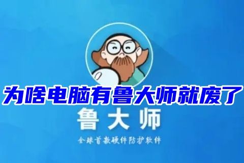 为啥电脑有鲁大师就废了 电脑鲁大师怎么完全删除卸载干净