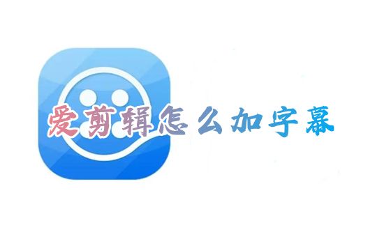 爱剪辑怎么加字幕 爱剪辑添加同步字幕教程