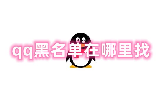 qq黑名单在哪里找 新版本qq黑名单怎么解除