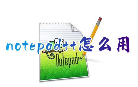 notepad++怎么用 notepad++怎么运行代码