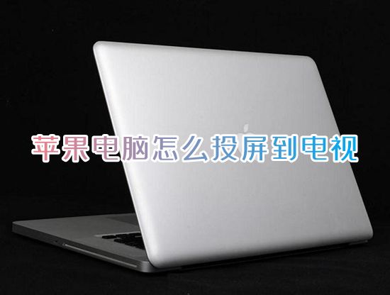苹果电脑怎么投屏到电视 mac笔记本电脑怎么投屏到电视机上