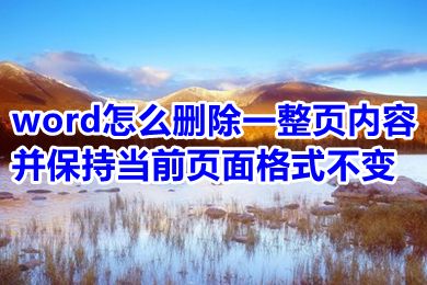 word怎么删除一整页内容并保持当前页面格式不变 word删除一整页快捷键