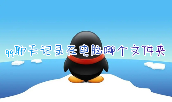 qq聊天记录在电脑哪个文件夹 电脑qq备份的聊天记录在哪里