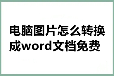 电脑图片怎么转换成word文档免费 如何把照片免费转化成文档